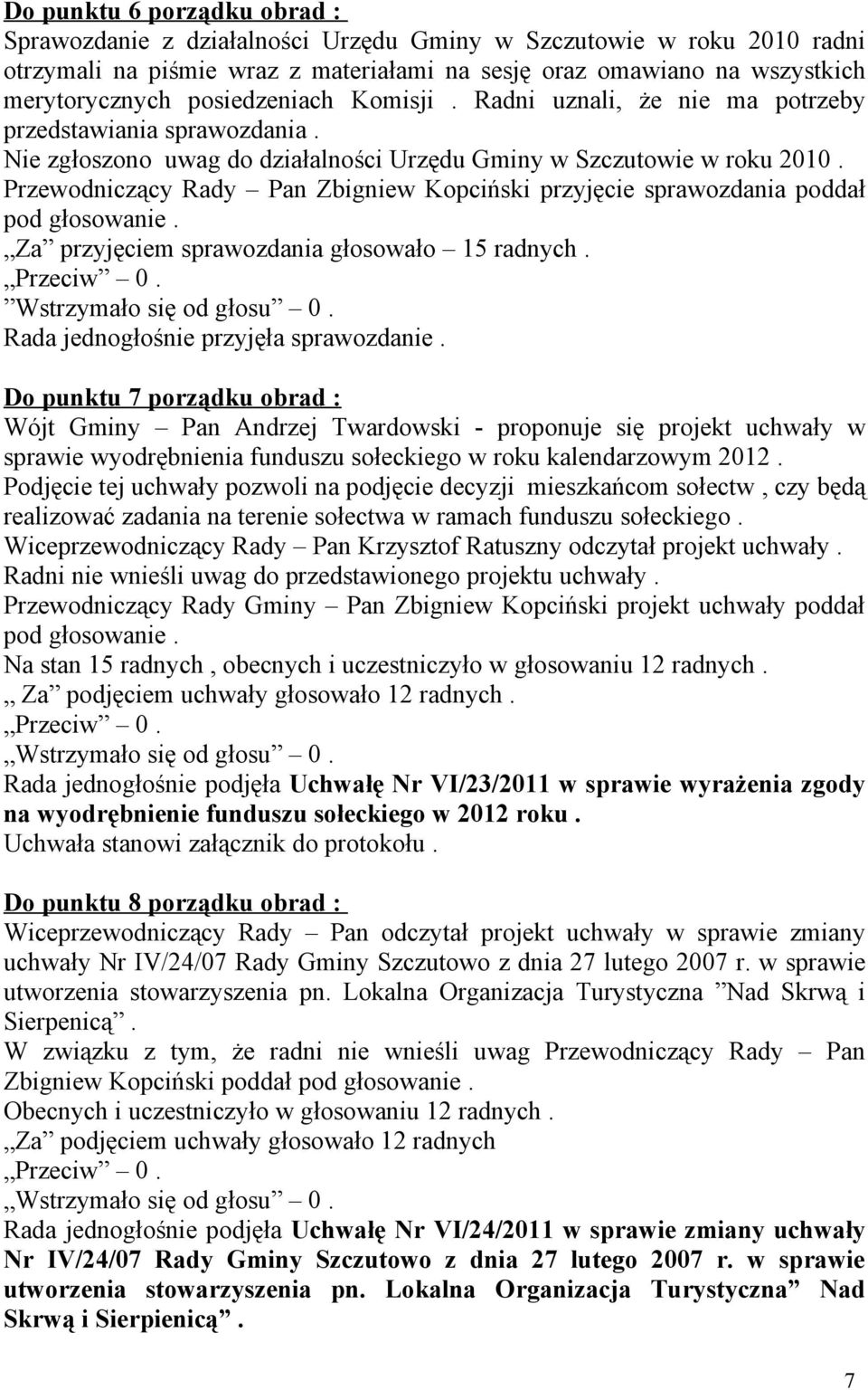 Przewodniczący Rady Pan Zbigniew Kopciński przyjęcie sprawozdania poddał pod głosowanie. Za przyjęciem sprawozdania głosowało 15 radnych. Wstrzymało się od głosu 0.