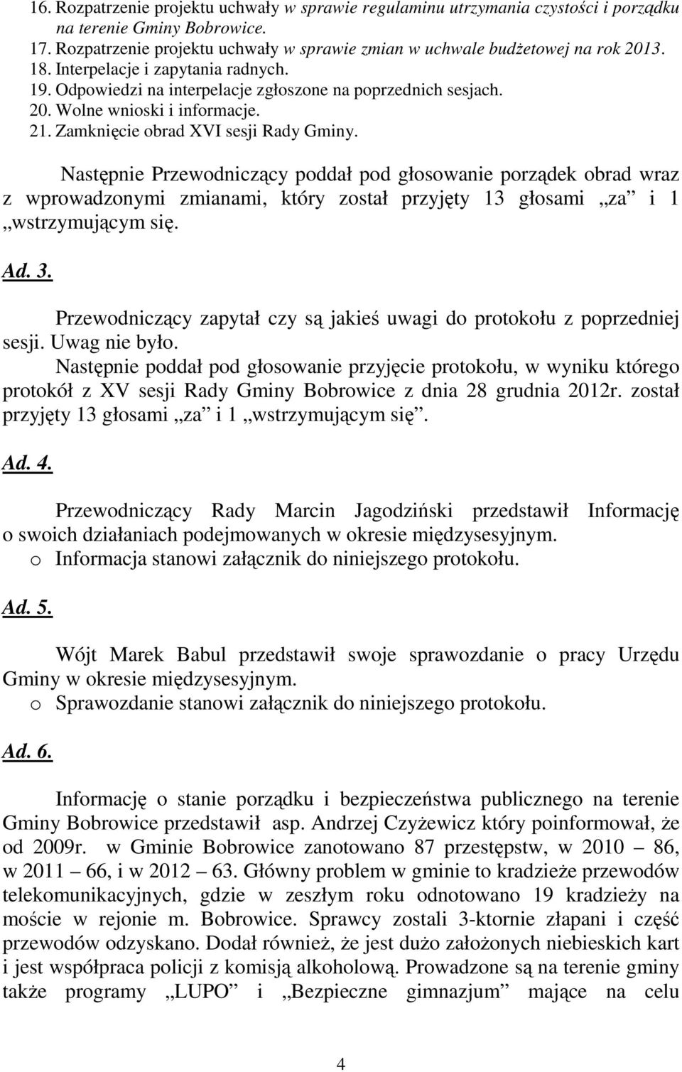 Następnie Przewodniczący poddał pod głosowanie porządek obrad wraz z wprowadzonymi zmianami, który został przyjęty 13 głosami za i 1 wstrzymującym się. Ad. 3.