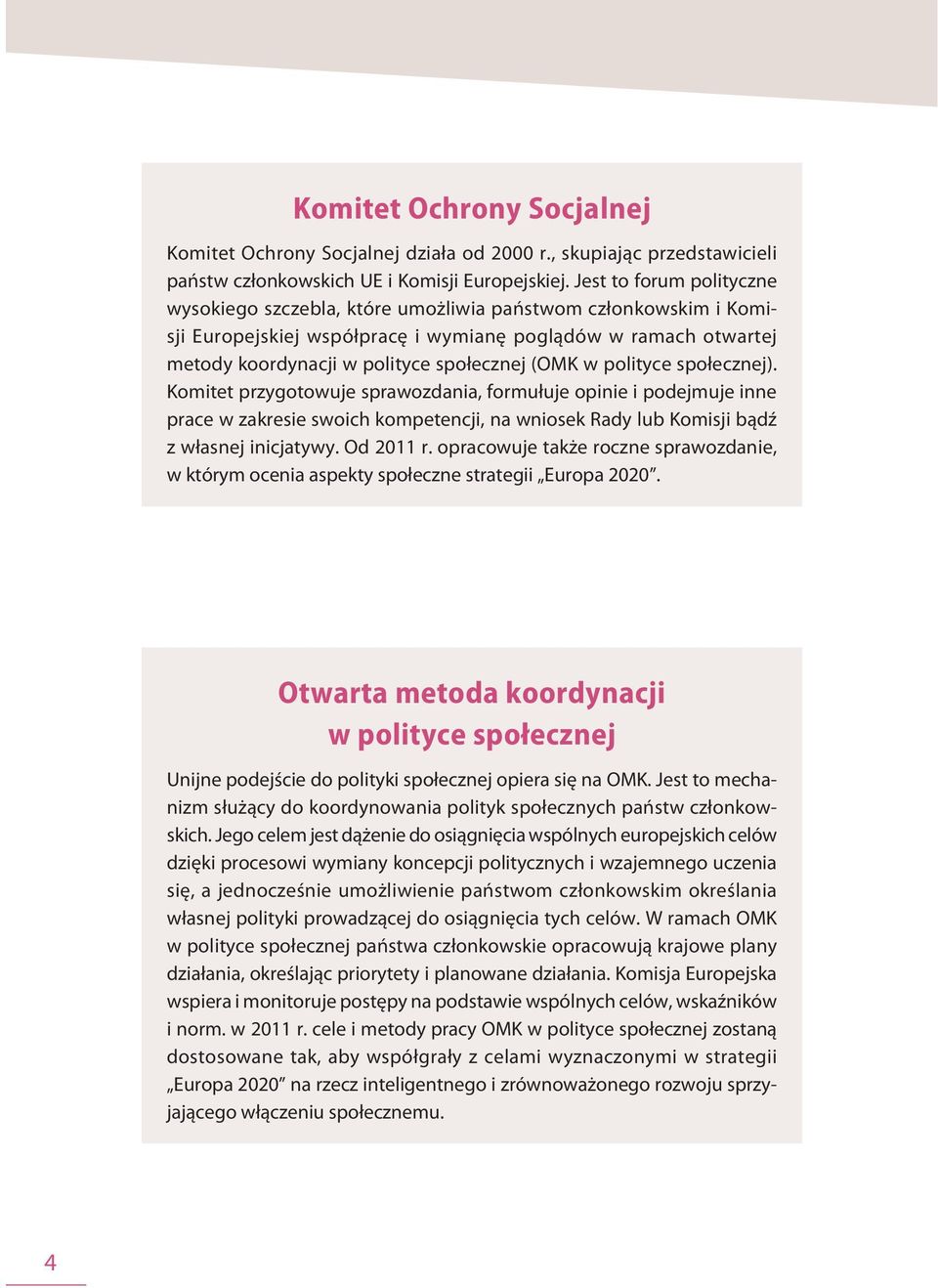 w polityce społecznej). Komitet przygotowuje sprawozdania, formułuje opinie i podejmuje inne prace w zakresie swoich kompetencji, na wniosek Rady lub Komisji bądź z własnej inicjatywy. Od 2011 r.