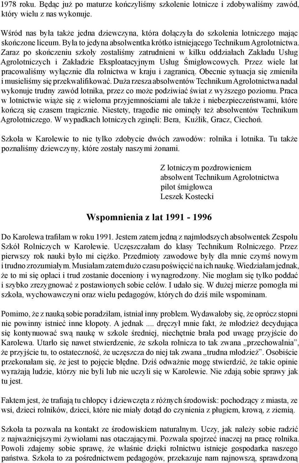 Zaraz po skończeniu szkoły zostaliśmy zatrudnieni w kilku oddziałach Zakładu Usług Agrolotniczych i Zakładzie Eksploatacyjnym Usług Śmigłowcowych.