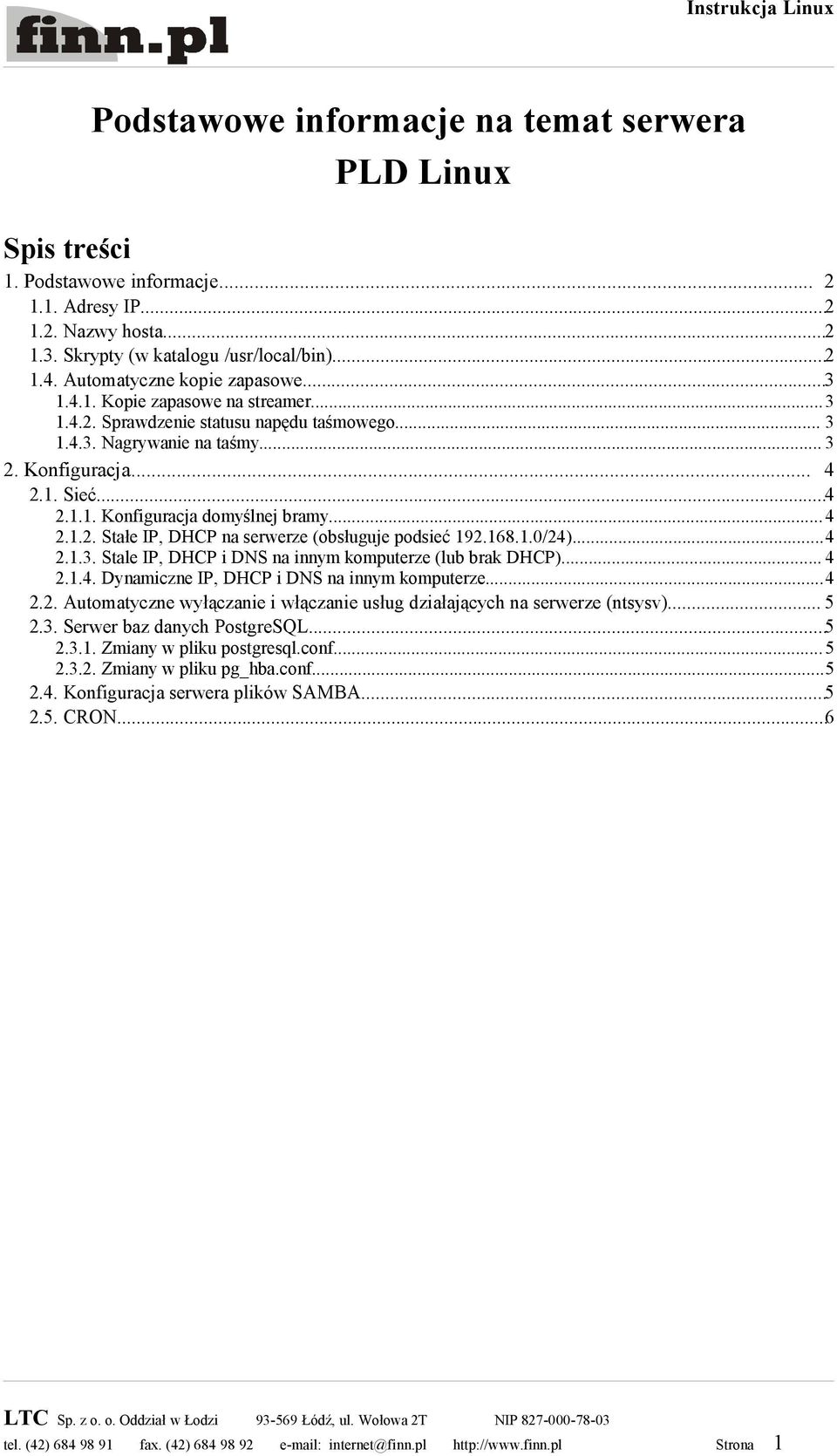 ..4 2.1.2. Stałe IP, DHCP na serwerze (obsługuje podsieć 192.168.1.0/24)...4 2.1.3. Stale IP, DHCP i DNS na innym komputerze (lub brak DHCP)... 4 2.1.4. Dynamiczne IP, DHCP i DNS na innym komputerze.