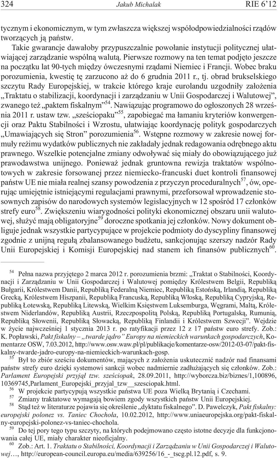 Pierwsze rozmowy na ten temat podjêto jeszcze na pocz¹tku lat 90-tych miêdzy ówczesnymi rz¹dami Niemiec i Francji. Wobec braku porozumienia, kwestiê tê zarzucono a do 6 grudnia 2011 r., tj.