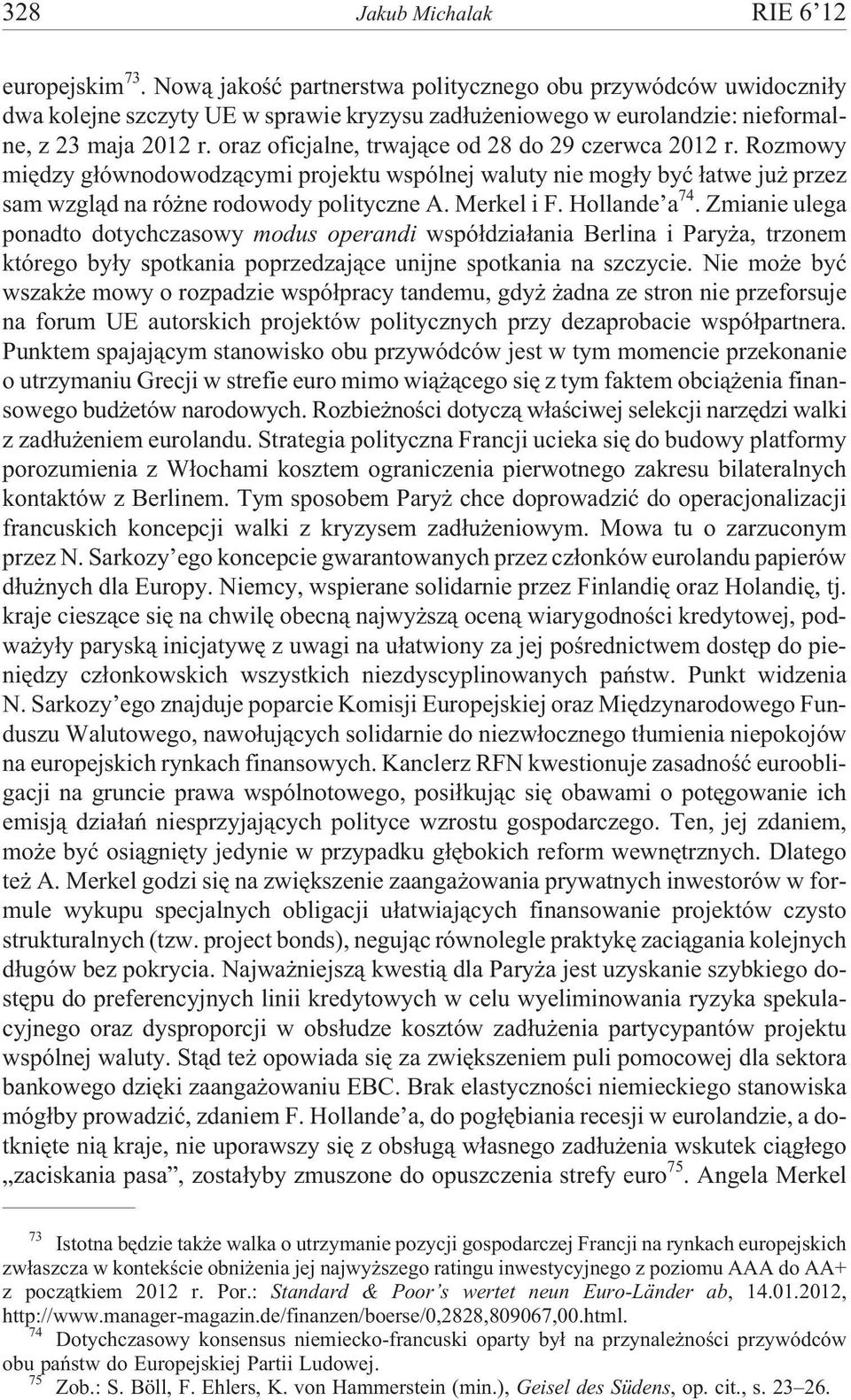 oraz oficjalne, trwaj¹ce od 28 do 29 czerwca 2012 r. Rozmowy miêdzy g³ównodowodz¹cymi projektu wspólnej waluty nie mog³y byæ ³atwe ju przez sam wzgl¹d na ró ne rodowody polityczne A. Merkel i F.