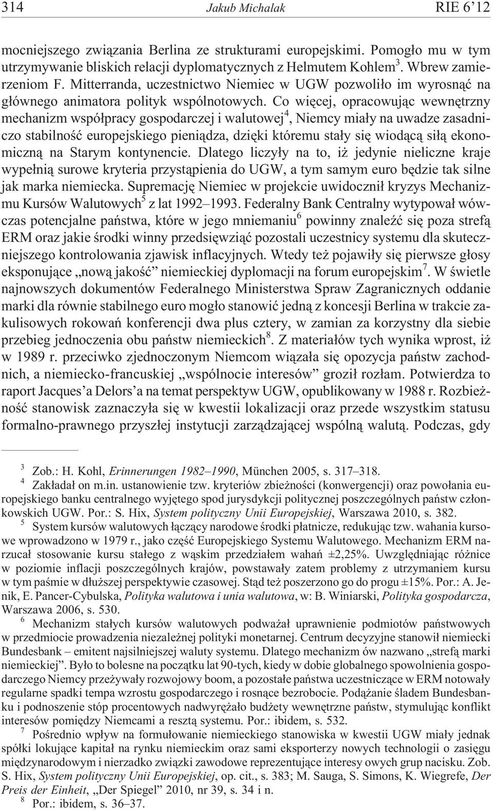 Co wiêcej, opracowuj¹c wewnêtrzny mechanizm wspó³pracy gospodarczej i walutowej 4, Niemcy mia³y na uwadze zasadniczo stabilnoœæ europejskiego pieni¹dza, dziêki któremu sta³y siê wiod¹c¹ si³¹