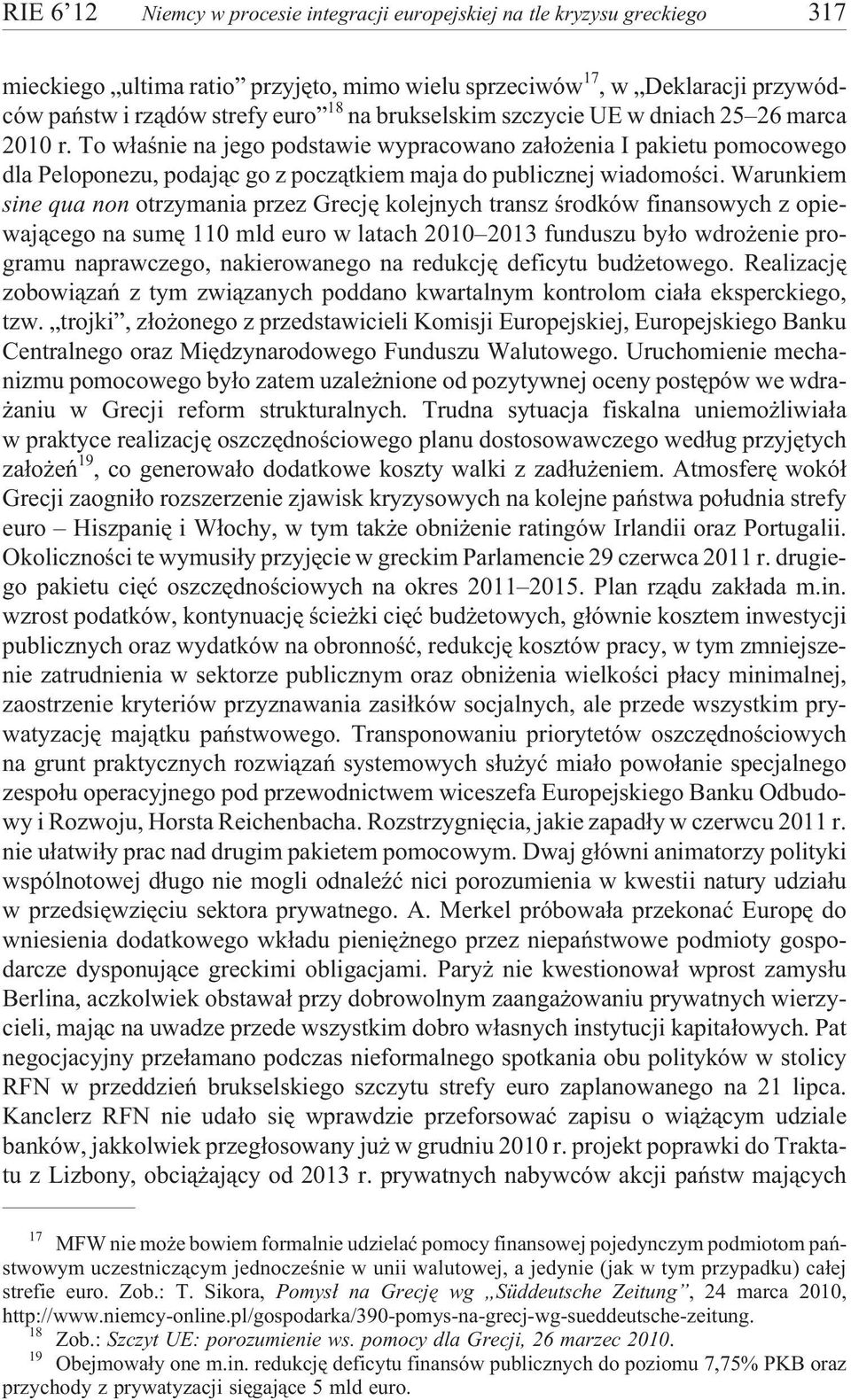 Warunkiem sine qua non otrzymania przez Grecjê kolejnych transz œrodków finansowych z opiewaj¹cego na sumê 110 mld euro w latach 2010 2013 funduszu by³o wdro enie programu naprawczego, nakierowanego