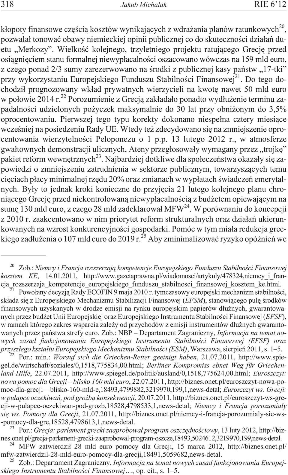 Wielkoœæ kolejnego, trzyletniego projektu ratuj¹cego Grecjê przed osi¹gniêciem stanu formalnej niewyp³acalnoœci oszacowano wówczas na 159 mld euro, z czego ponad 2/3 sumy zarezerwowano na œrodki z