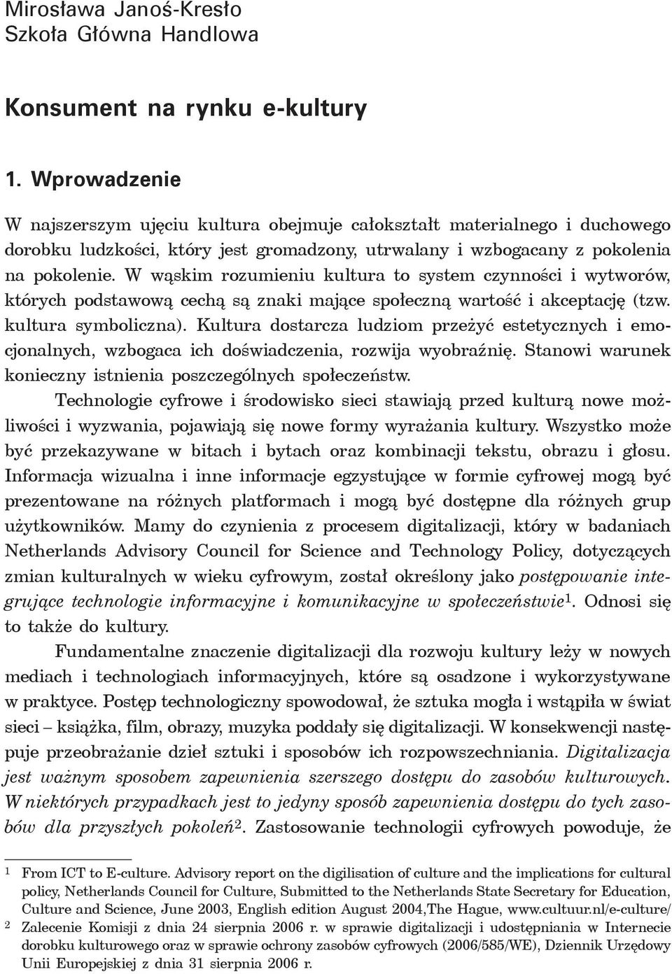 W wąskim rozumieniu kultura to system czynności i wytworów, których podstawową cechą są znaki mające społeczną wartość i akceptację (tzw. kultura symboliczna).