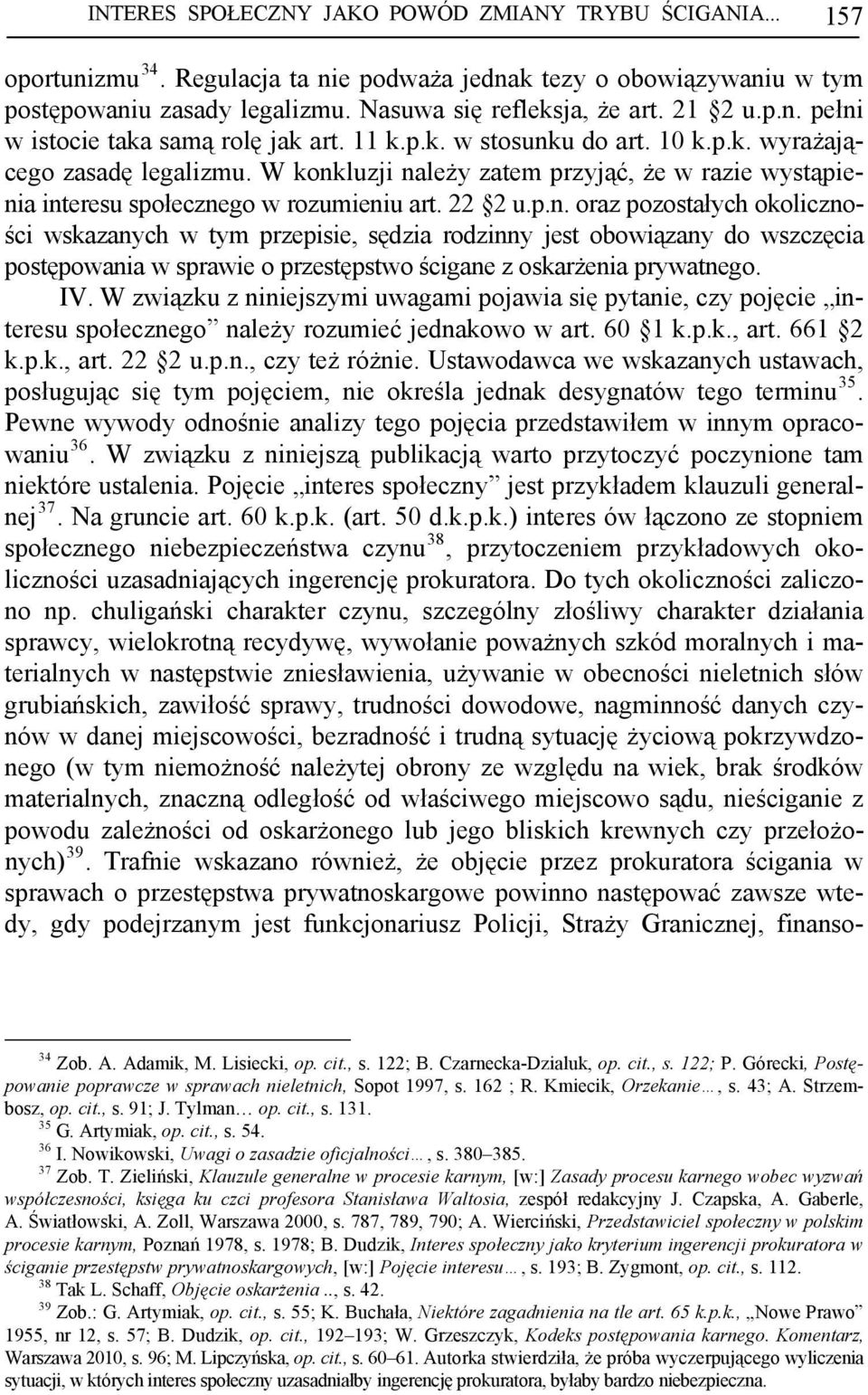 W konkluzji należy zatem przyjąć, że w razie wystąpienia interesu społecznego w rozumieniu art. 22 2 u.p.n. oraz pozostałych okoliczności wskazanych w tym przepisie, sędzia rodzinny jest obowiązany do wszczęcia postępowania w sprawie o przestępstwo ścigane z oskarżenia prywatnego.