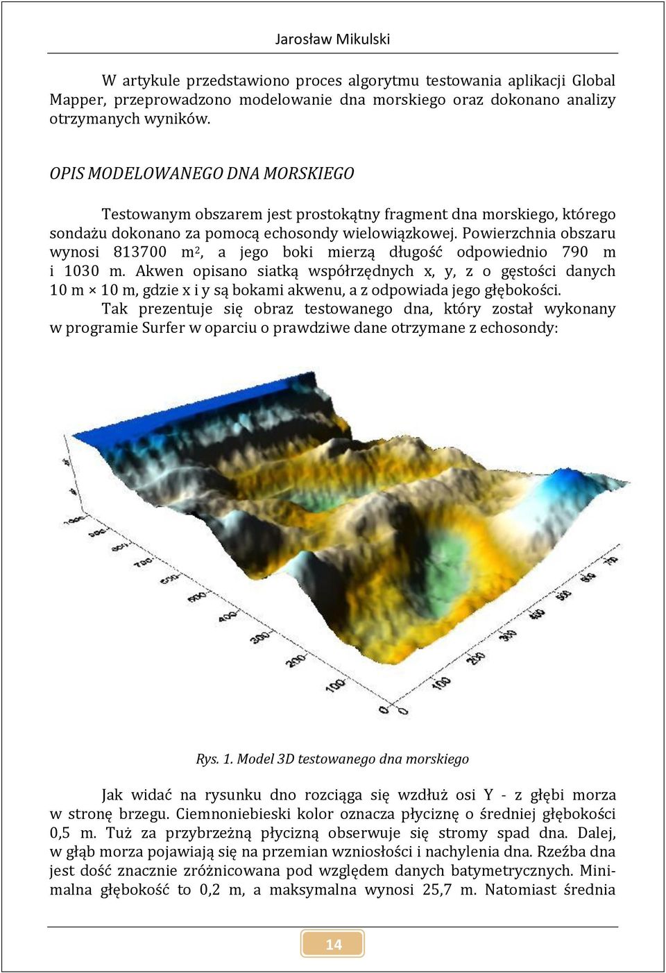 Powierzchnia obszaru wynosi 813700 m 2, a jego boki mierzą długość odpowiednio 790 m i 1030 m.