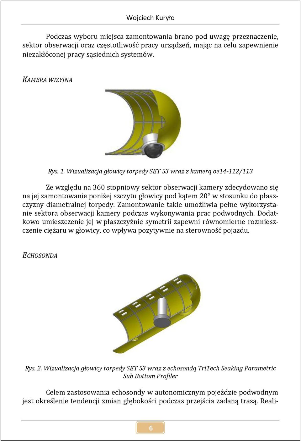 Wizualizacja głowicy torpedy SET 53 wraz z kamerą oe14-112/113 Ze względu na 360 stopniowy sektor obserwacji kamery zdecydowano się na jej zamontowanie poniżej szczytu głowicy pod kątem 20 w stosunku