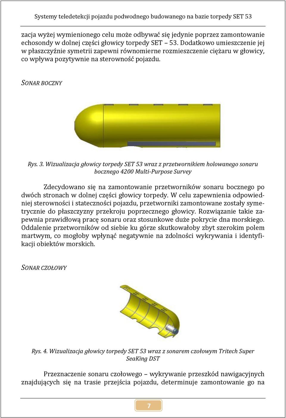 Wizualizacja głowicy torpedy SET 53 wraz z przetwornikiem holowanego sonaru bocznego 4200 Multi-Purpose Survey Zdecydowano się na zamontowanie przetworników sonaru bocznego po dwóch stronach w dolnej