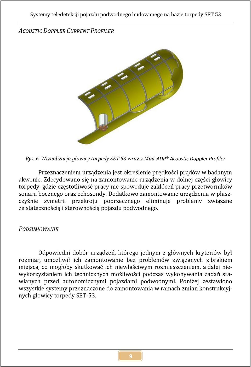 Zdecydowano się na zamontowanie urządzenia w dolnej części głowicy torpedy, gdzie częstotliwość pracy nie spowoduje zakłóceń pracy przetworników sonaru bocznego oraz echosondy.