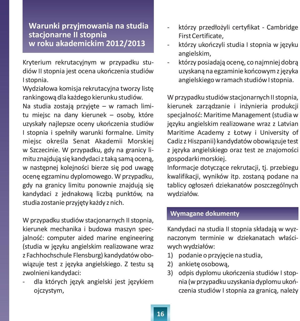 Na studia zostaj¹ przyjête w ramach limitu miejsc na dany kierunek osoby, które uzyska³y najlepsze oceny ukoñczenia studiów I stopnia i spe³ni³y warunki formalne.