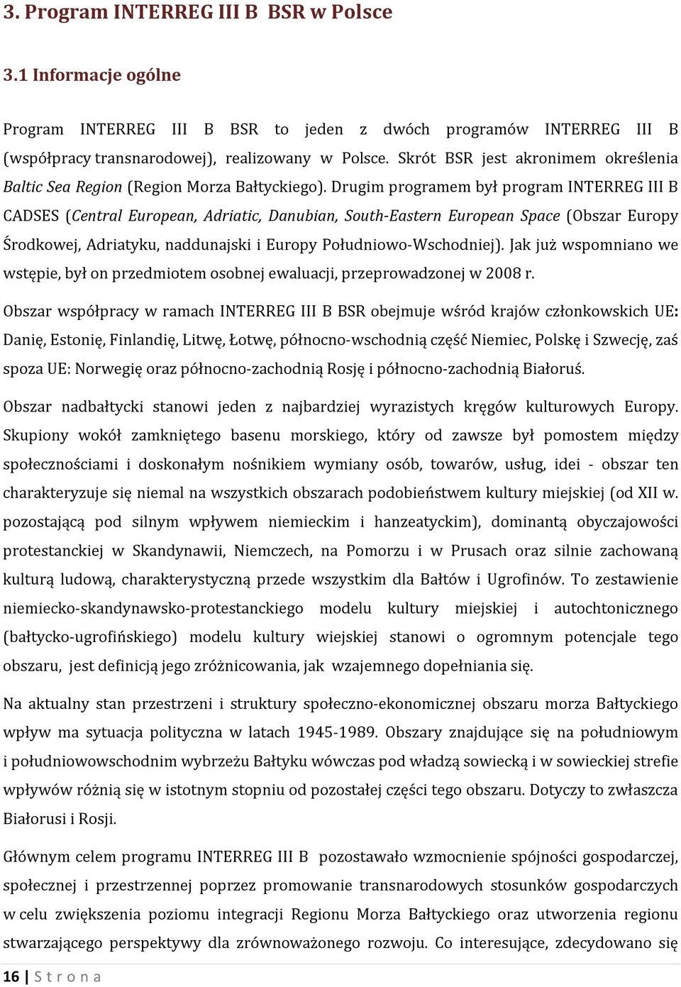 Drugim programem był program INTERREG III B CADSES (Central European, Adriatic, Danubian, South-Eastern European Space (Obszar Europy Środkowej, Adriatyku, naddunajski i Europy Południowo-Wschodniej).