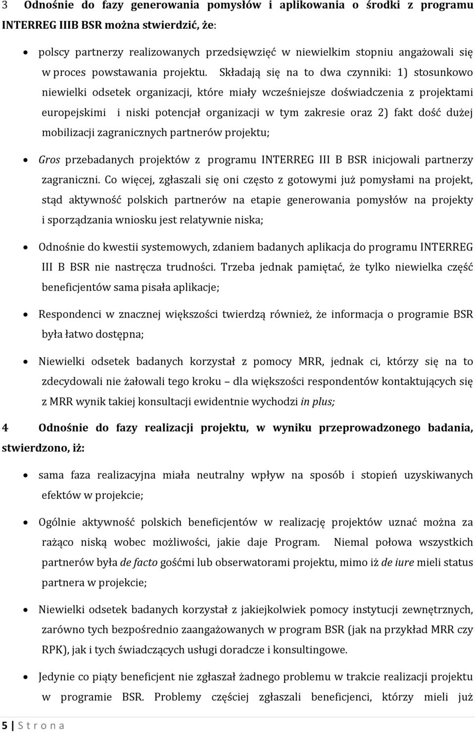 Składają się na to dwa czynniki: 1) stosunkowo niewielki odsetek organizacji, które miały wcześniejsze doświadczenia z projektami europejskimi i niski potencjał organizacji w tym zakresie oraz 2)