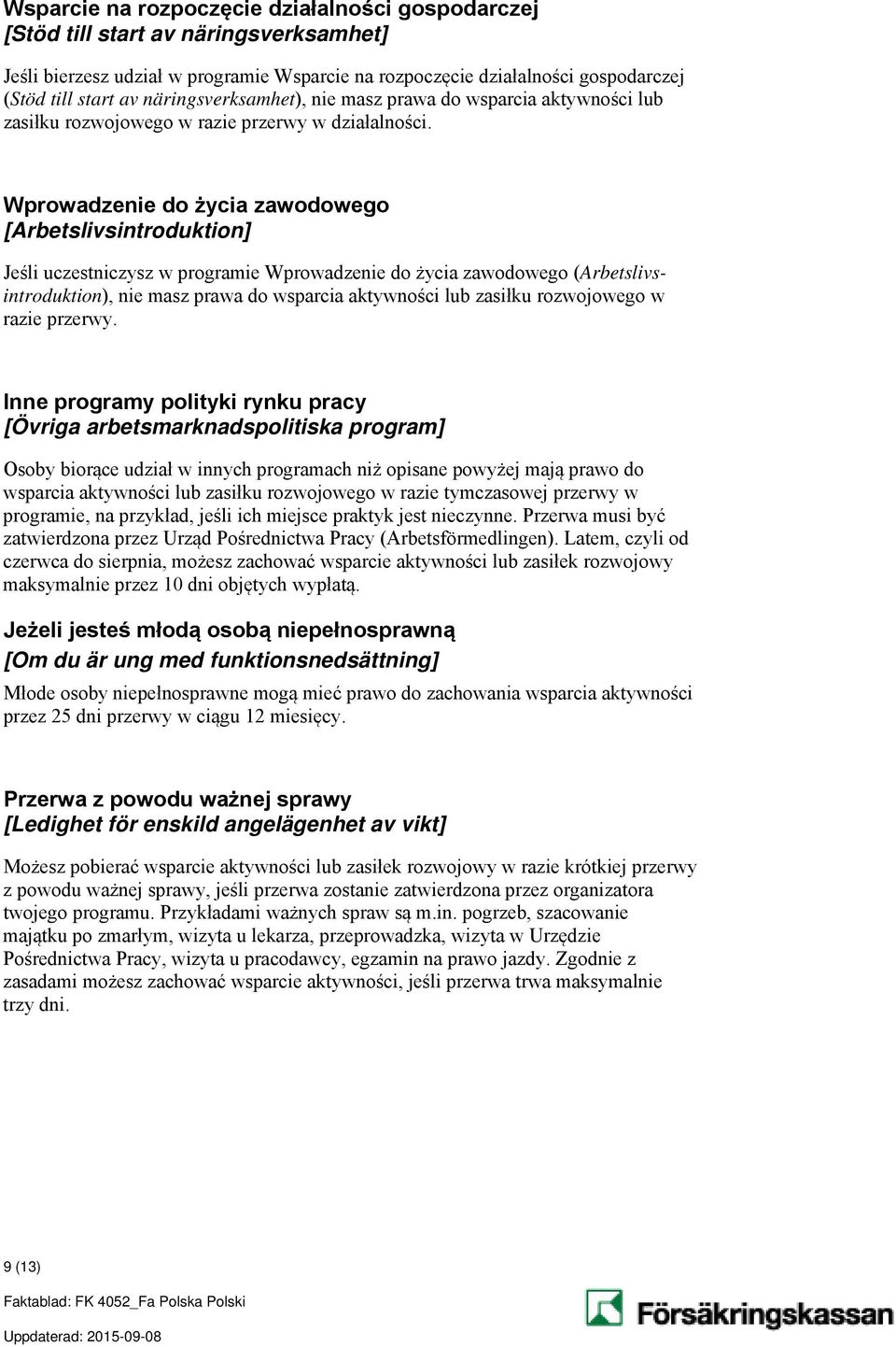 Wprowadzenie do życia zawodowego [Arbetslivsintroduktion] Jeśli uczestniczysz w programie Wprowadzenie do życia zawodowego (Arbetslivsintroduktion), nie masz prawa do wsparcia aktywności lub zasiłku