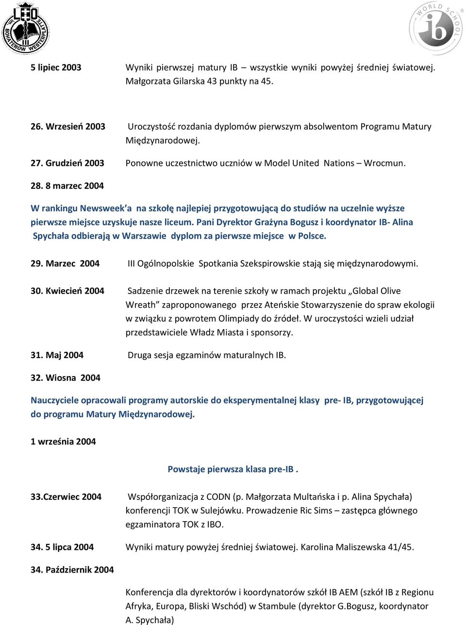 8 marzec 2004 W rankingu Newsweek a na szkołę najlepiej przygotowującą do studiów na uczelnie wyższe pierwsze miejsce uzyskuje nasze liceum.