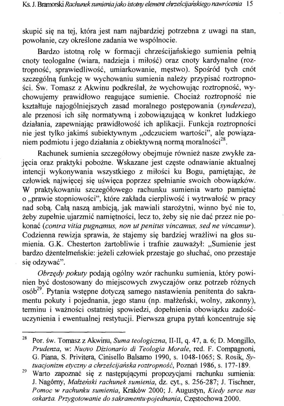 Bardzo istotną rolę w formacji chrześcijańskiego sumienia pełnią cnoty teologalne (wiara, nadzieja i miłość) oraz cnoty kardynalne (roztropność, sprawiedliwość, umiarkowanie, męstwo).