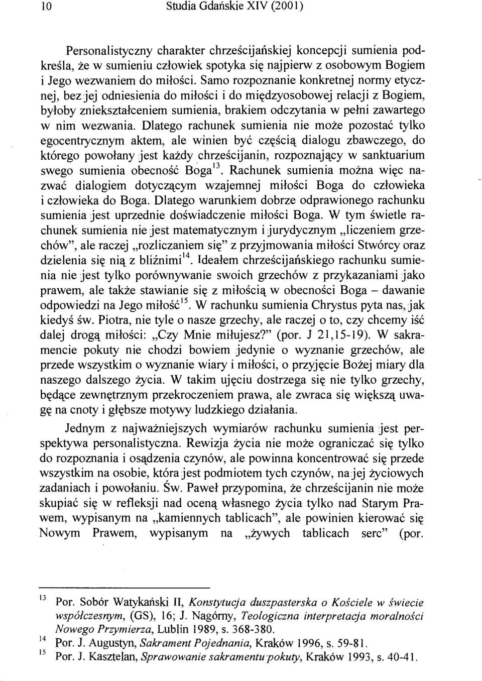 Dlatego rachunek sumienia nie może pozostać tylko egocentrycznym aktem, ale winien być częścią dialogu zbawczego, do którego powołany jest każdy chrześcijanin, rozpoznający w sanktuarium swego