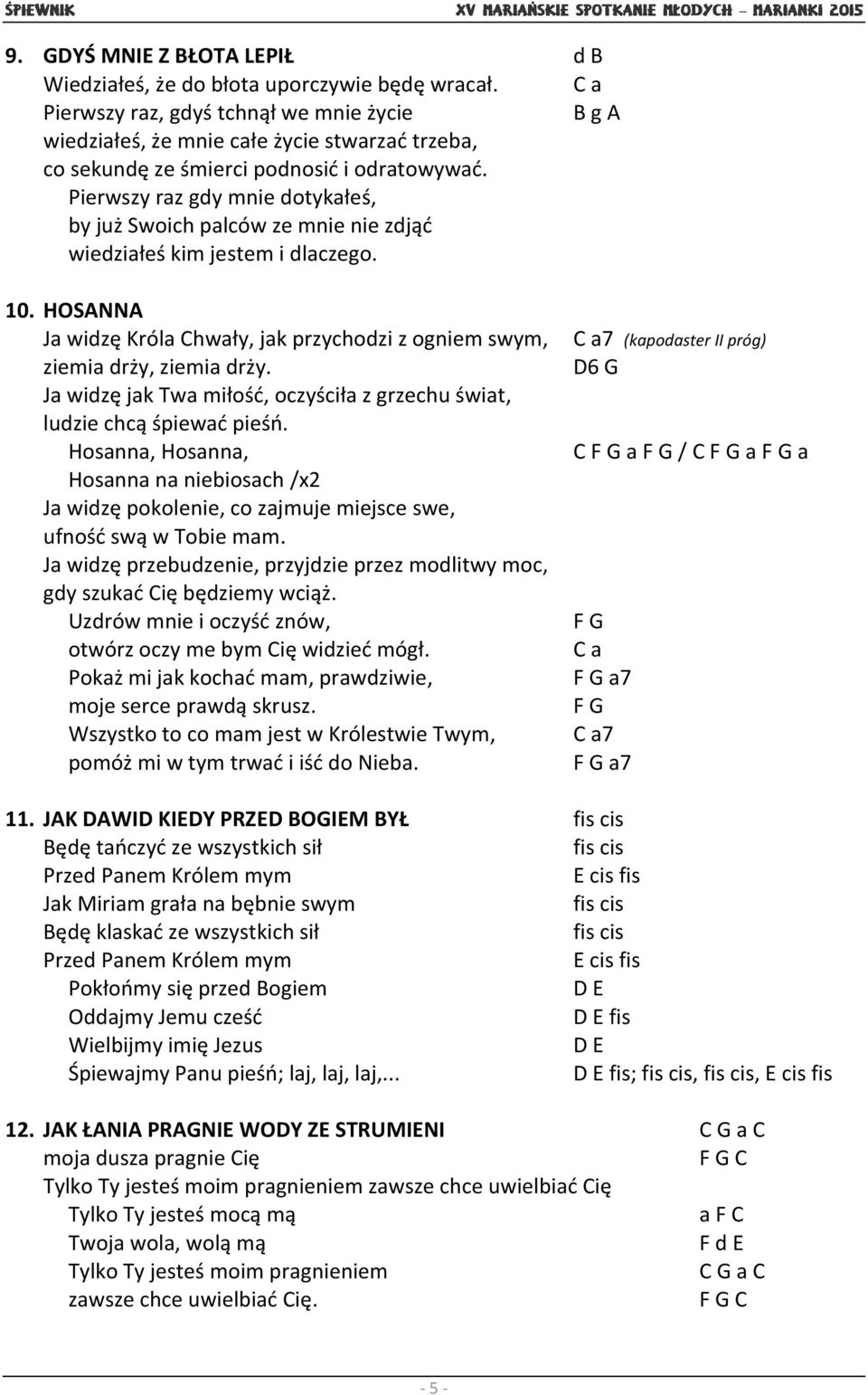 Pierwszy raz gdy mnie dotykałeś, by już Swoich palców ze mnie nie zdjąć wiedziałeś kim jestem i dlaczego. 10. HOSANNA Ja widzę Króla Chwały, jak przychodzi z ogniem swym, ziemia drży, ziemia drży.