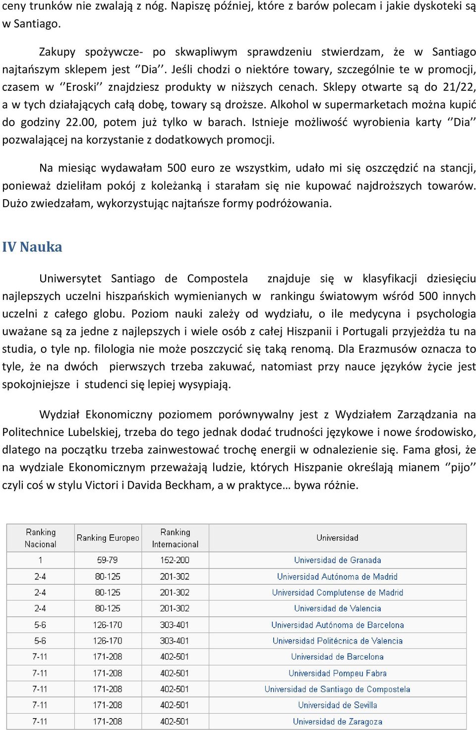 Jeśli chodzi o niektóre towary, szczególnie te w promocji, czasem w Eroski znajdziesz produkty w niższych cenach. Sklepy otwarte są do 21/22, a w tych działających całą dobę, towary są droższe.