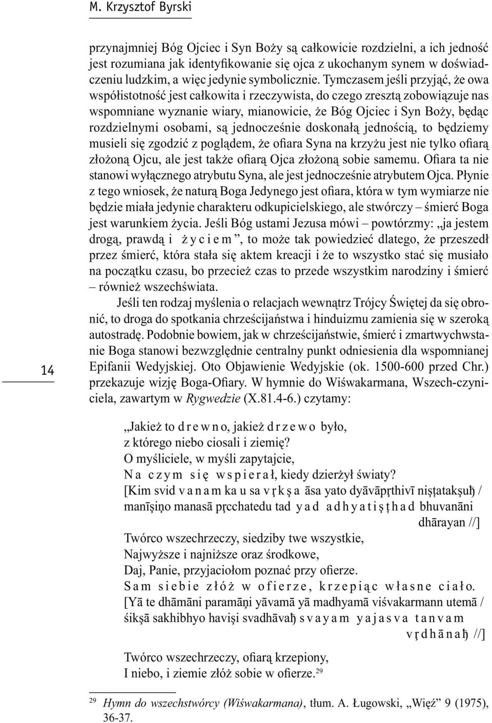 Tymczasem jeśli przyjąć, że owa współistotność jest całkowita i rzeczywista, do czego zresztą zobowiązuje nas wspomniane wyznanie wiary, mianowicie, że Bóg Ojciec i Syn Boży, będąc rozdzielnymi