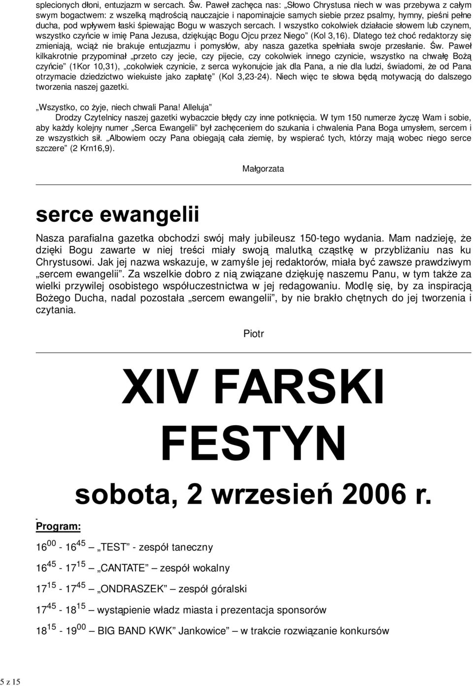 śpiewając Bogu w waszych sercach. I wszystko cokolwiek działacie słowem lub czynem, wszystko czyńcie w imię Pana Jezusa, dziękując Bogu Ojcu przez Niego (Kol 3,16).