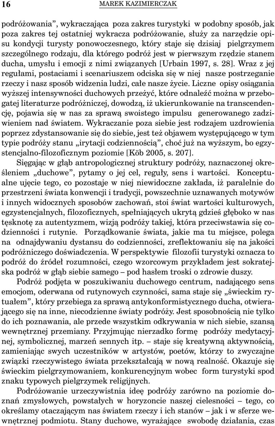 Wraz z jej regułami, postaciami i scenariuszem odciska się w niej nasze postrzeganie rzeczy i nasz sposób widzenia ludzi, całe nasze życie.