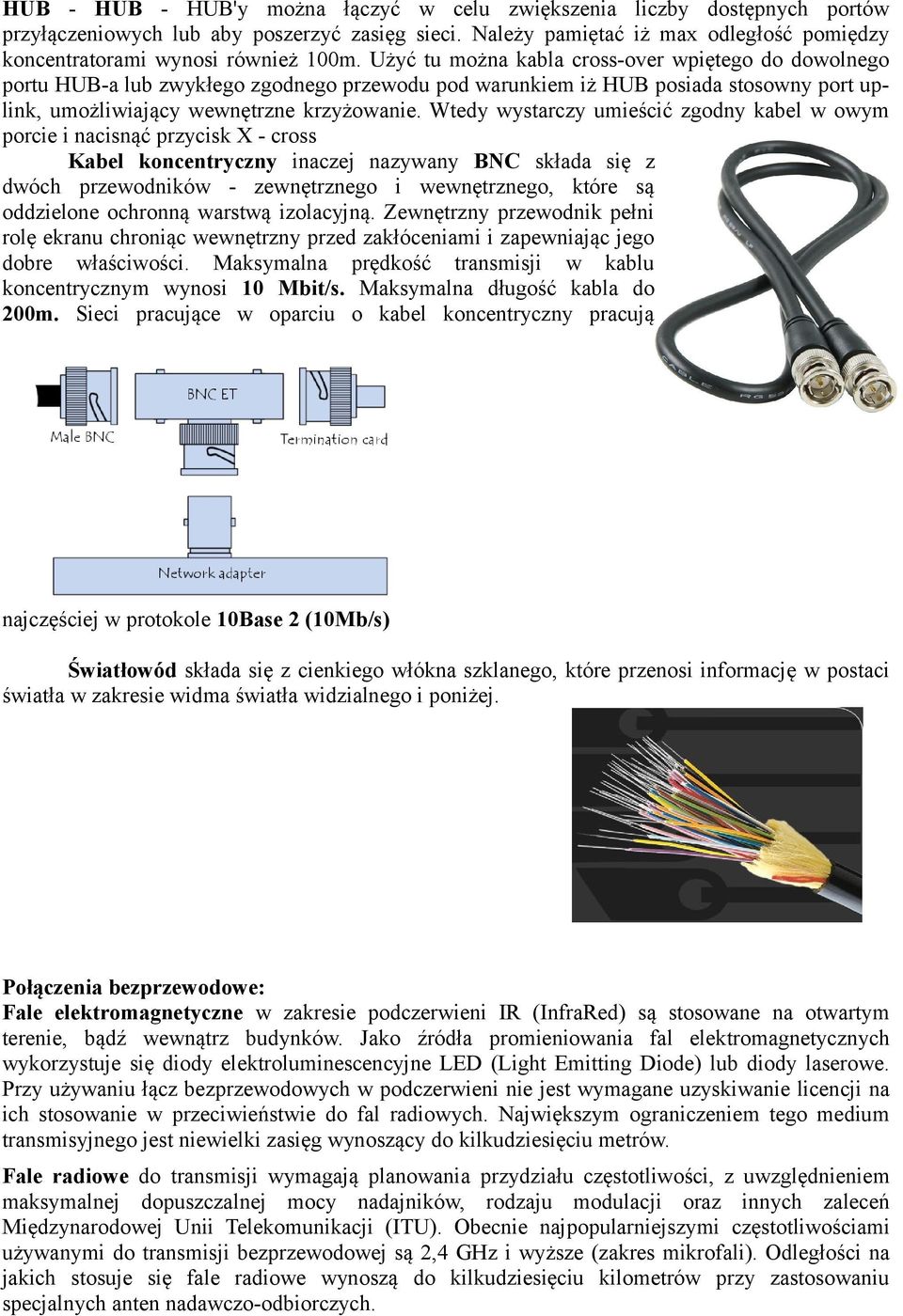 Użyć tu można kabla cross-over wpiętego do dowolnego portu HUB-a lub zwykłego zgodnego przewodu pod warunkiem iż HUB posiada stosowny port uplink, umożliwiający wewnętrzne krzyżowanie.