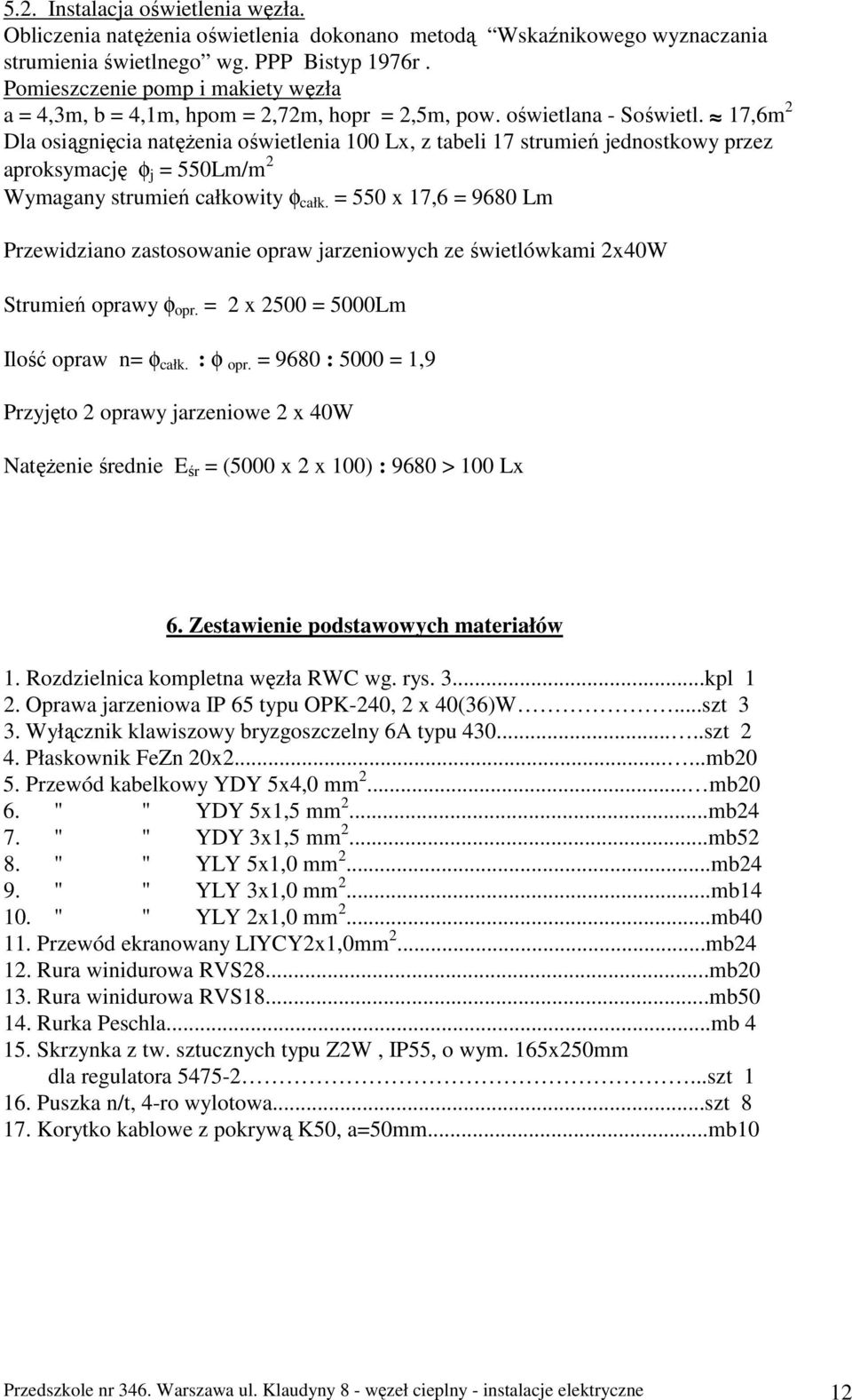 17,6m 2 Dla osiągnięcia natęŝenia oświetlenia 100 Lx, z tabeli 17 strumień jednostkowy przez aproksymację φ j = 550Lm/m 2 Wymagany strumień całkowity φ całk.