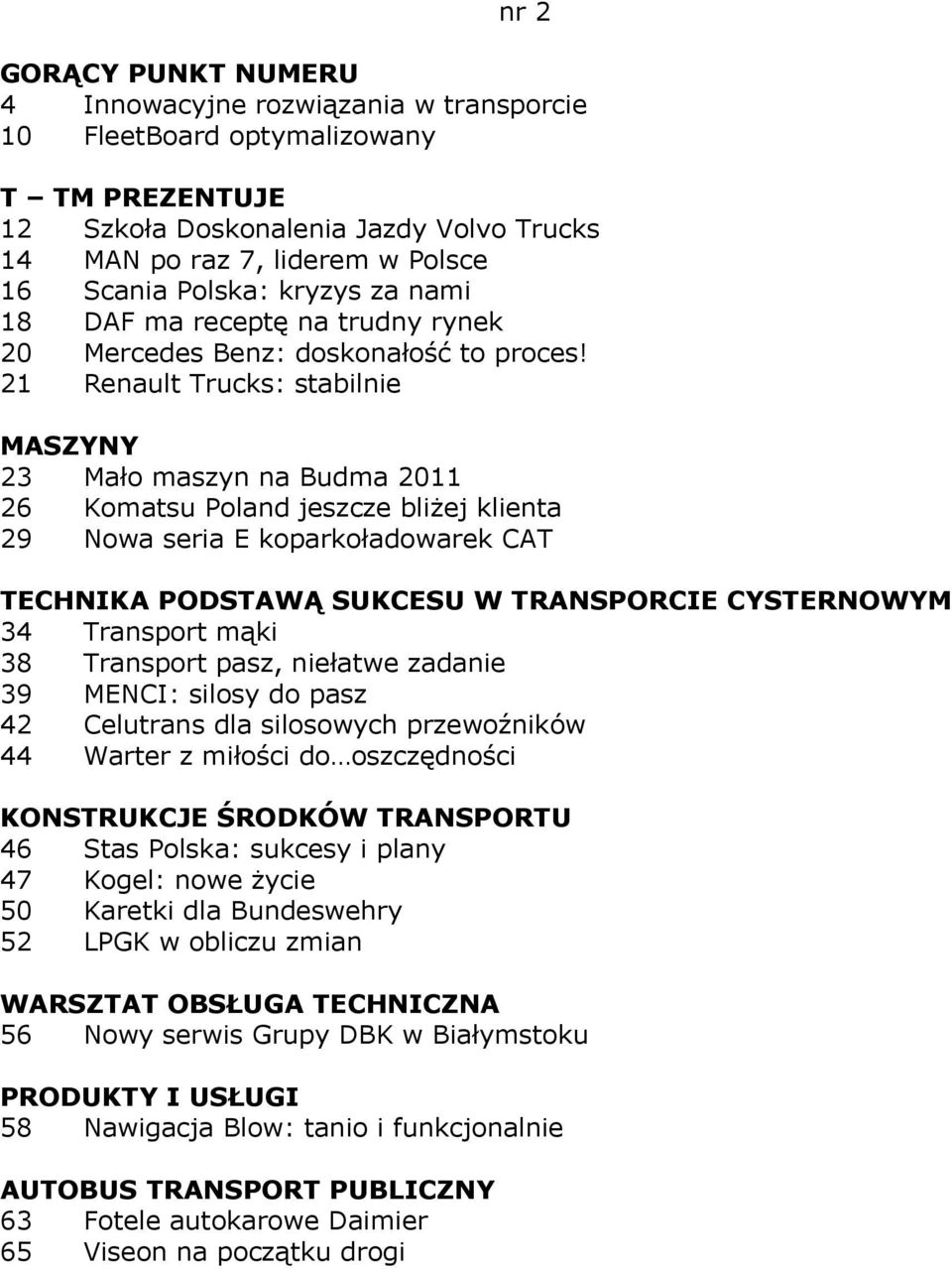 21 Renault Trucks: stabilnie MASZYNY 23 Mało maszyn na Budma 2011 26 Komatsu Poland jeszcze bliżej klienta 29 Nowa seria E koparkoładowarek CAT TECHNIKA PODSTAWĄ SUKCESU W TRANSPORCIE CYSTERNOWYM 34