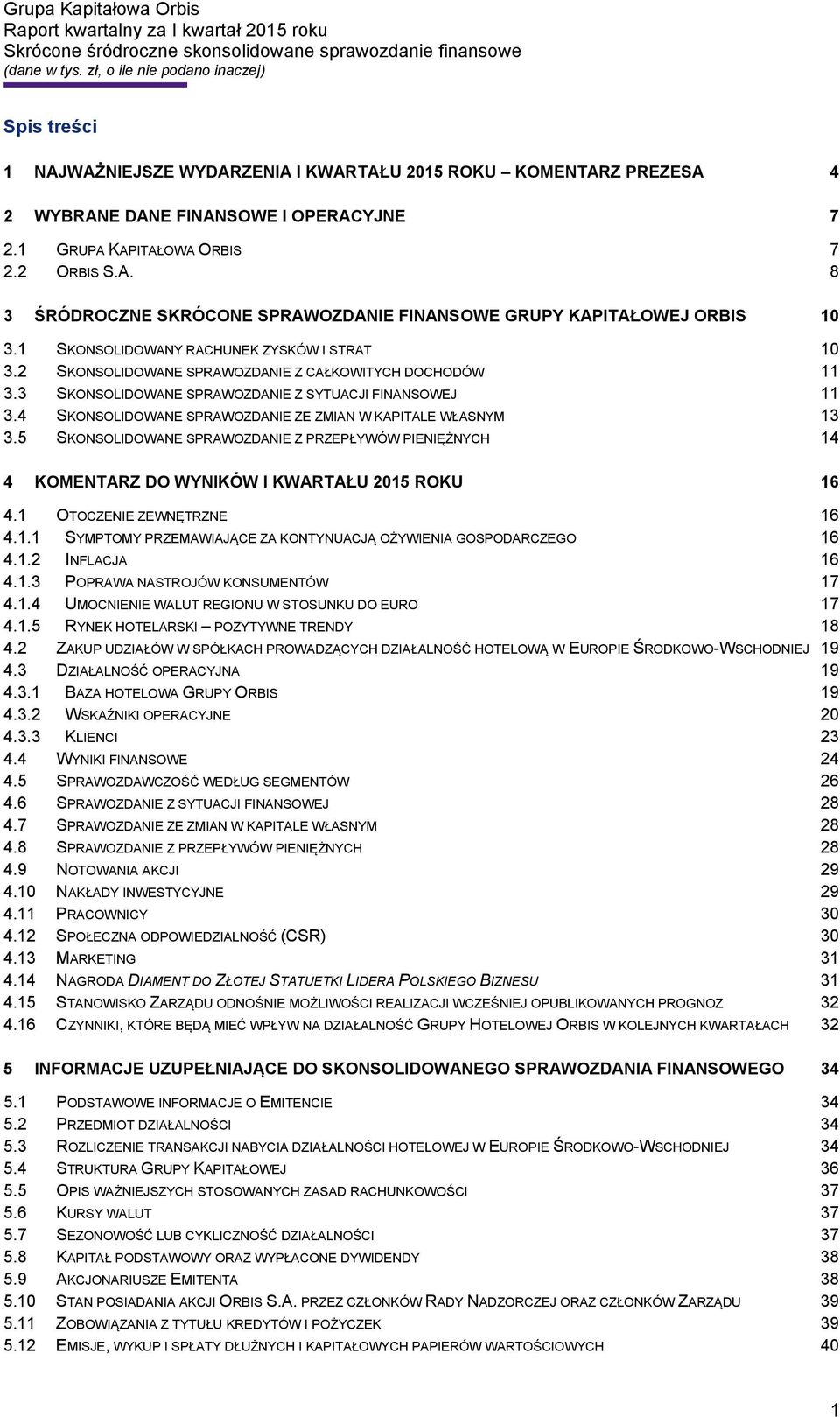 4 SKONSOLIDOWANE SPRAWOZDANIE ZE ZMIAN W KAPITALE WŁASNYM 13 3.5 SKONSOLIDOWANE SPRAWOZDANIE Z PRZEPŁYWÓW PIENIĘŻNYCH 14 4 KOMENTARZ DO WYNIKÓW I KWARTAŁU 2015 ROKU 16 4.1 OTOCZENIE ZEWNĘTRZNE 16 4.1.1 SYMPTOMY PRZEMAWIAJĄCE ZA KONTYNUACJĄ OŻYWIENIA GOSPODARCZEGO 16 4.