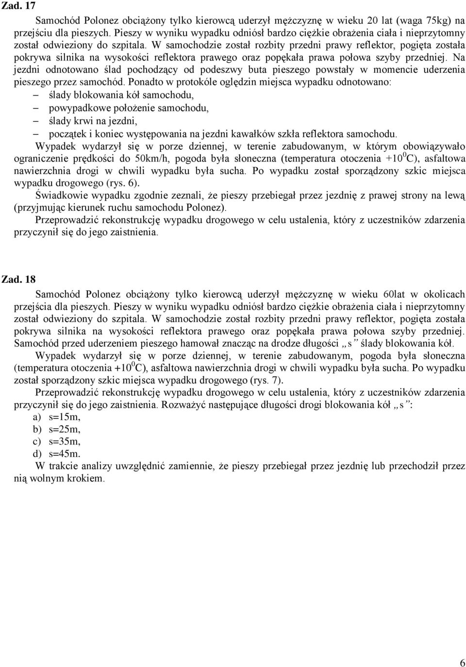 W samochodzie został rozbity przedni prawy reflektor, pogięta została pokrywa silnika na wysokości reflektora prawego oraz popękała prawa połowa szyby przedniej.