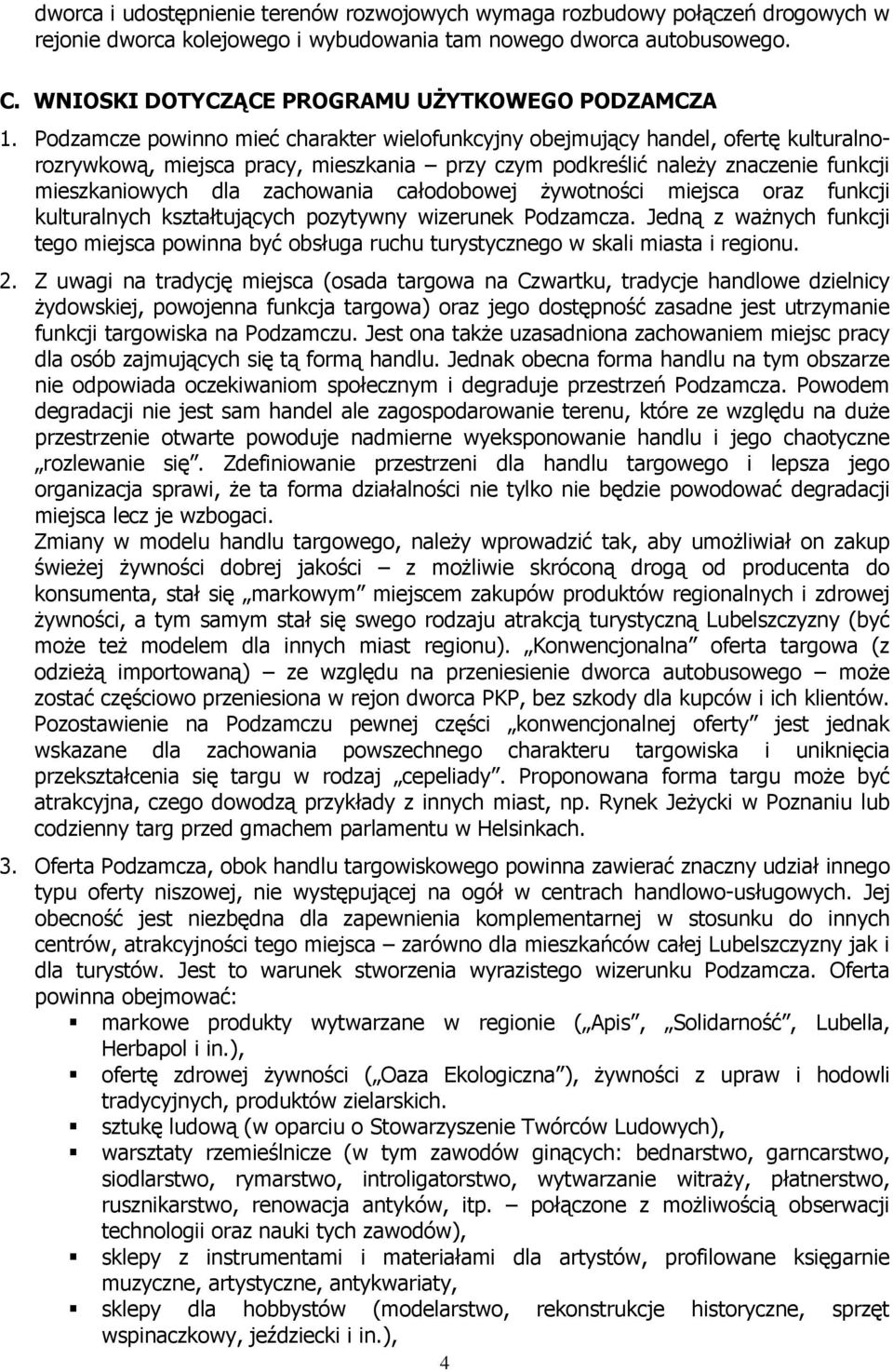 Podzamcze powinno mieć charakter wielofunkcyjny obejmujący handel, ofertę kulturalnorozrywkową, miejsca pracy, mieszkania przy czym podkreślić naleŝy znaczenie funkcji mieszkaniowych dla zachowania