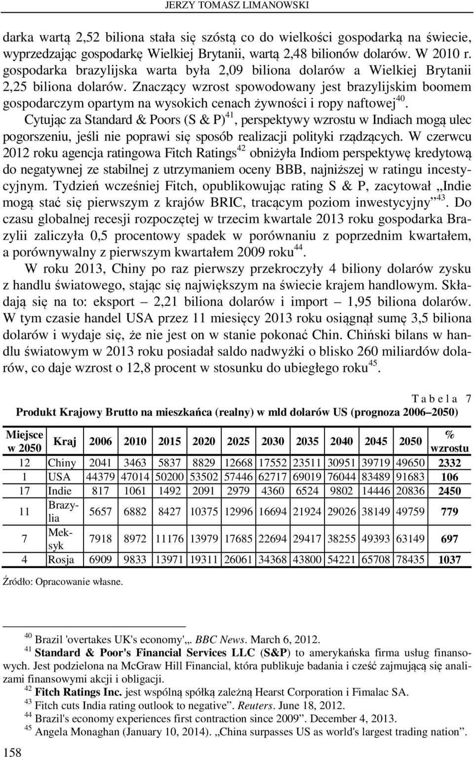 Znaczący wzrost spowodowany jest brazylijskim boomem gospodarczym opartym na wysokich cenach żywności i ropy naftowej 40.