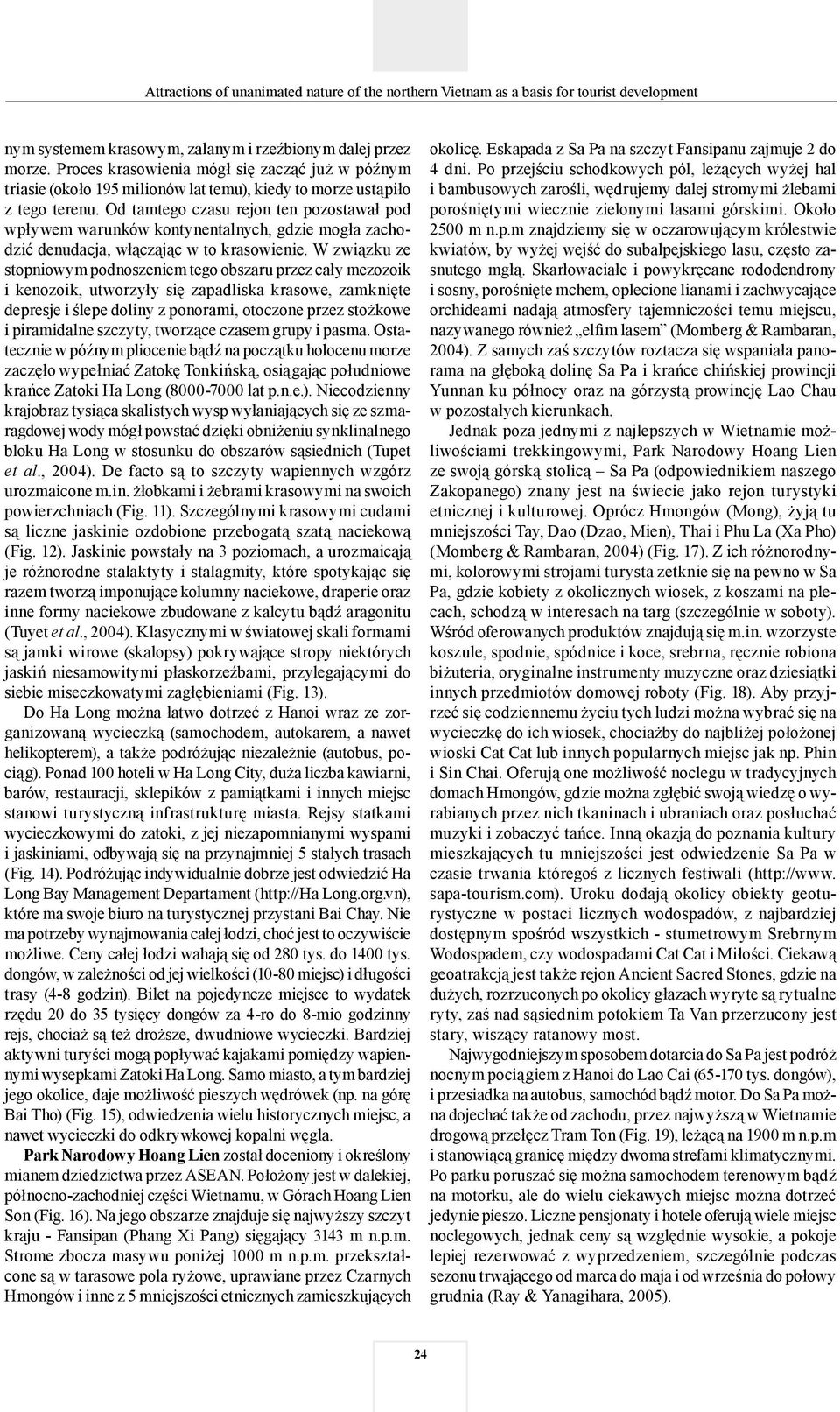 W związku ze stopniowym podnoszeniem tego obszaru przez cały mezozoik i kenozoik, utworzyły się zapadliska krasowe, zamknięte depresje i ślepe doliny z ponorami, otoczone przez stożkowe i piramidalne