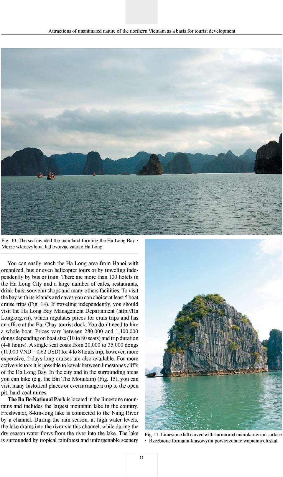 traveling independently by bus or train. There are more than 100 hotels in the Ha Long City and a large number of cafes, restaurants, drink-bars, souvenir shops and many others facilities.