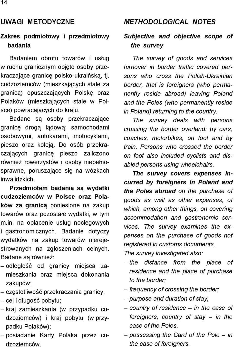 Badane są osoby przekraczające granicę drogą lądową: samochodami osobowymi, autokarami, motocyklami, pieszo oraz koleją.