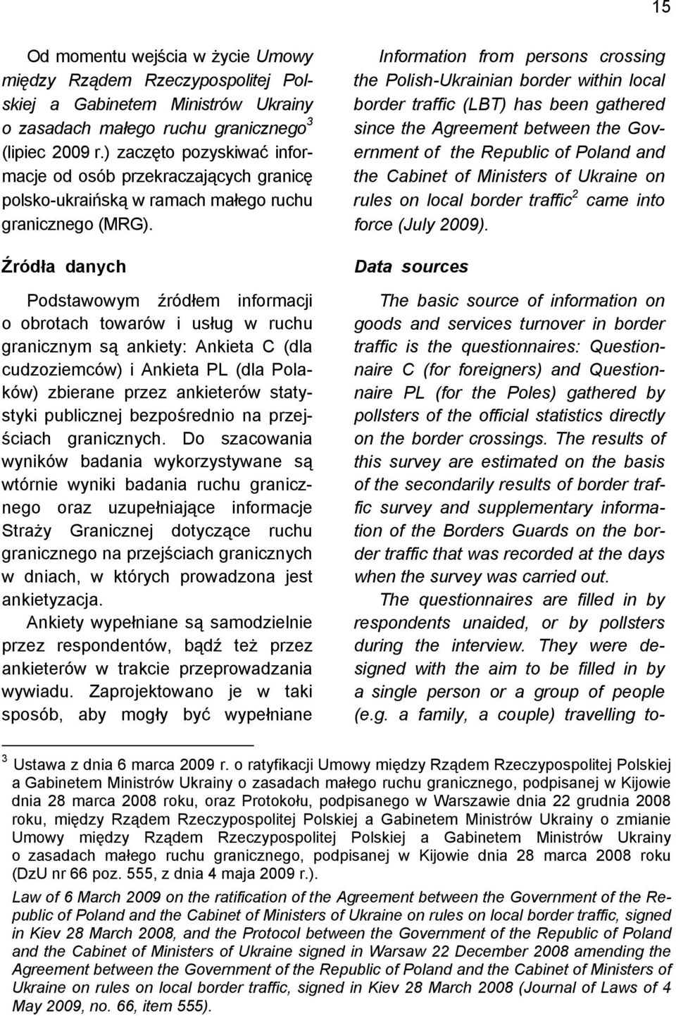 Źródła danych Podstawowym źródłem informacji o obrotach towarów i usług w ruchu granicznym są ankiety: Ankieta C (dla cudzoziemców) i Ankieta PL (dla Polaków) zbierane przez ankieterów statystyki