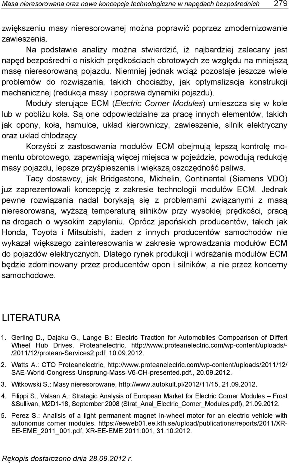 Niemniej jednak wciąż pozostaje jeszcze wiele problemów do rozwiązania, takich chociażby, jak optymalizacja konstrukcji mechanicznej (redukcja masy i poprawa dynamiki pojazdu).