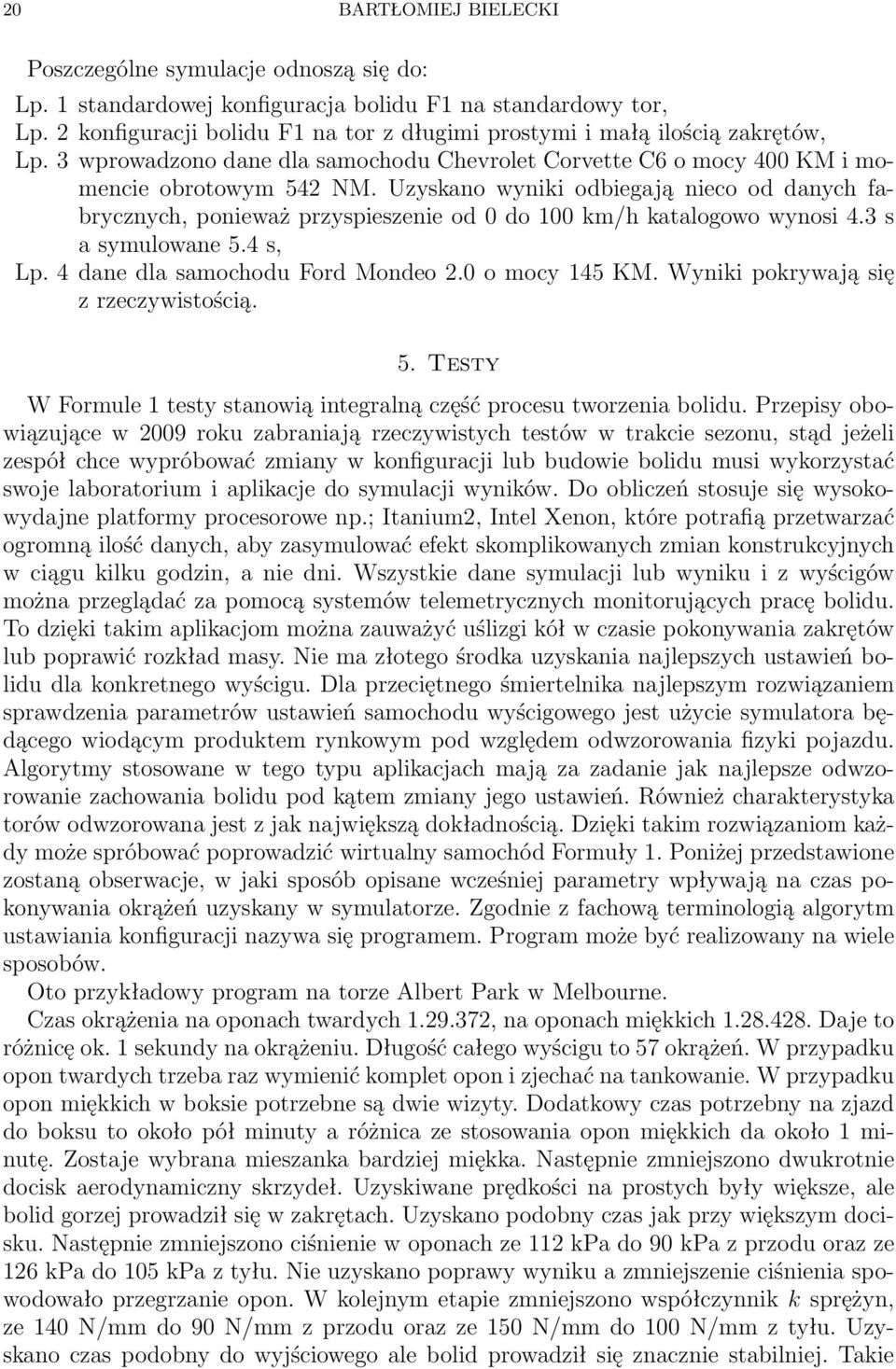 Uzyskano wyniki odbiegają nieco od danych fabrycznych, ponieważ przyspieszenie od 0 do 100 km/h katalogowo wynosi 4.3 s a symulowane 5.4 s, Lp. 4 dane dla samochodu Ford Mondeo 2.0 o mocy 145 KM.