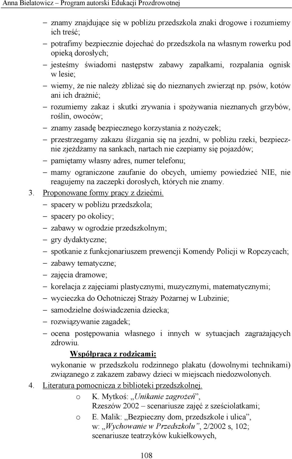 psów, kotów ani ich drażnić; rozumiemy zakaz i skutki zrywania i spożywania nieznanych grzybów, roślin, owoców; znamy zasadę bezpiecznego korzystania z nożyczek; przestrzegamy zakazu ślizgania się na