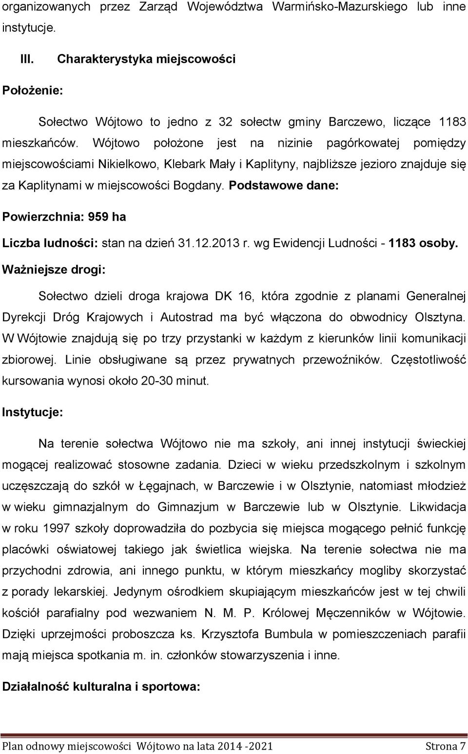 Wójtowo położone jest na nizinie pagórkowatej pomiędzy miejscowościami Nikielkowo, Klebark Mały i Kaplityny, najbliższe jezioro znajduje się za Kaplitynami w miejscowości Bogdany.