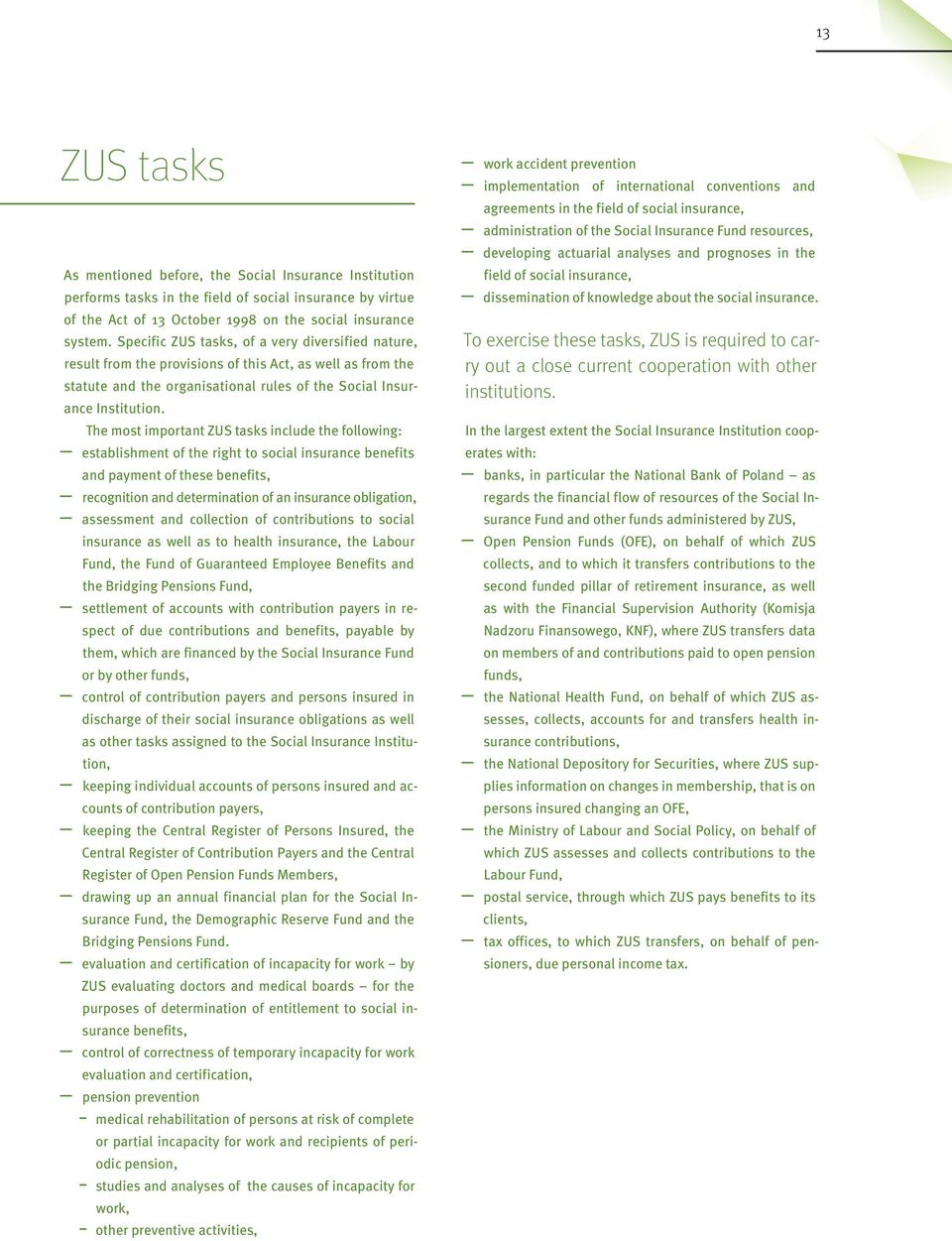 The most important ZUS tasks include the following: establishment of the right to social insurance benefits and payment of these benefits, recognition and determination of an insurance obligation,