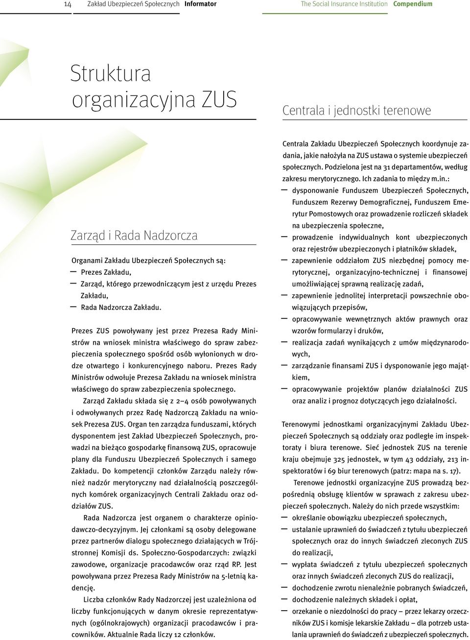 Prezes ZUS powoływany jest przez Prezesa Rady Ministrów na wniosek ministra właściwego do spraw zabezpieczenia społecznego spośród osób wyłonionych w drodze otwartego i konkurencyjnego naboru.