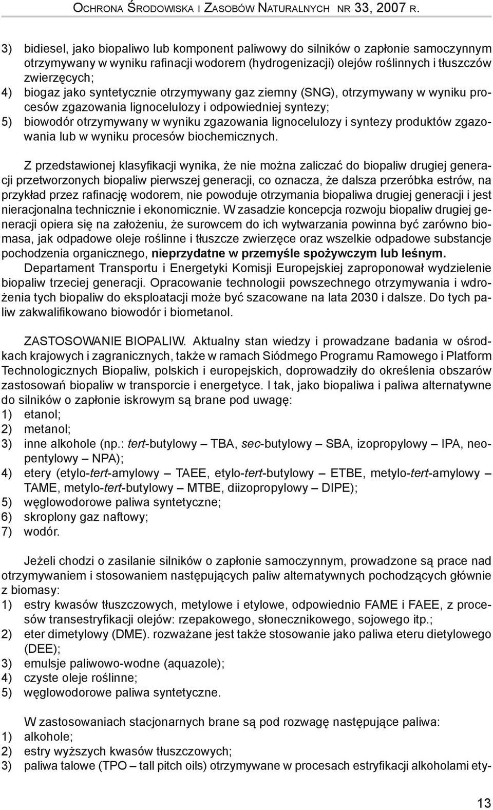 syntetycznie otrzymywany gaz ziemny (SNG), otrzymywany w wyniku procesów zgazowania lignocelulozy i odpowiedniej syntezy; 5) biowodór otrzymywany w wyniku zgazowania lignocelulozy i syntezy produktów