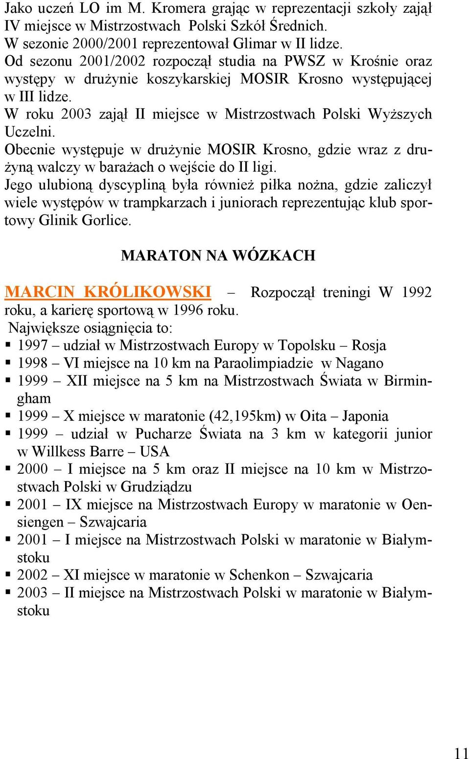 W roku 2003 zajął II miejsce w Mistrzostwach Polski Wyższych Uczelni. Obecnie występuje w drużynie MOSIR Krosno, gdzie wraz z drużyną walczy w barażach o wejście do II ligi.