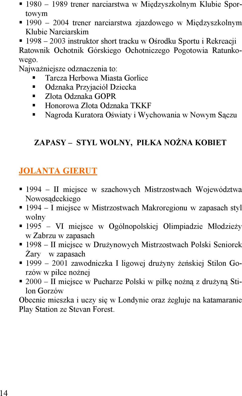 Najważniejsze odznaczenia to: Tarcza Herbowa Miasta Gorlice Odznaka Przyjaciół Dziecka Złota Odznaka GOPR Honorowa Złota Odznaka TKKF Nagroda Kuratora Oświaty i Wychowania w Nowym Sączu ZAPASY STYL