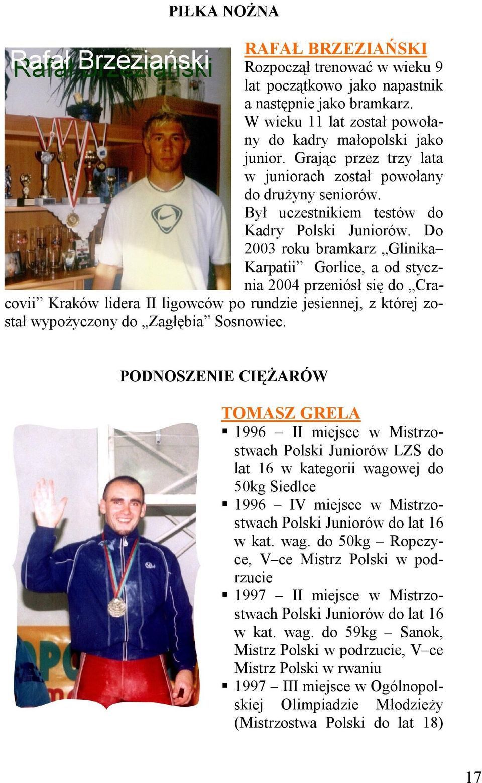 Do 2003 roku bramkarz Glinika Karpatii Gorlice, a od stycznia 2004 przeniósł się do Cracovii Kraków lidera II ligowców po rundzie jesiennej, z której został wypożyczony do Zagłębia Sosnowiec.