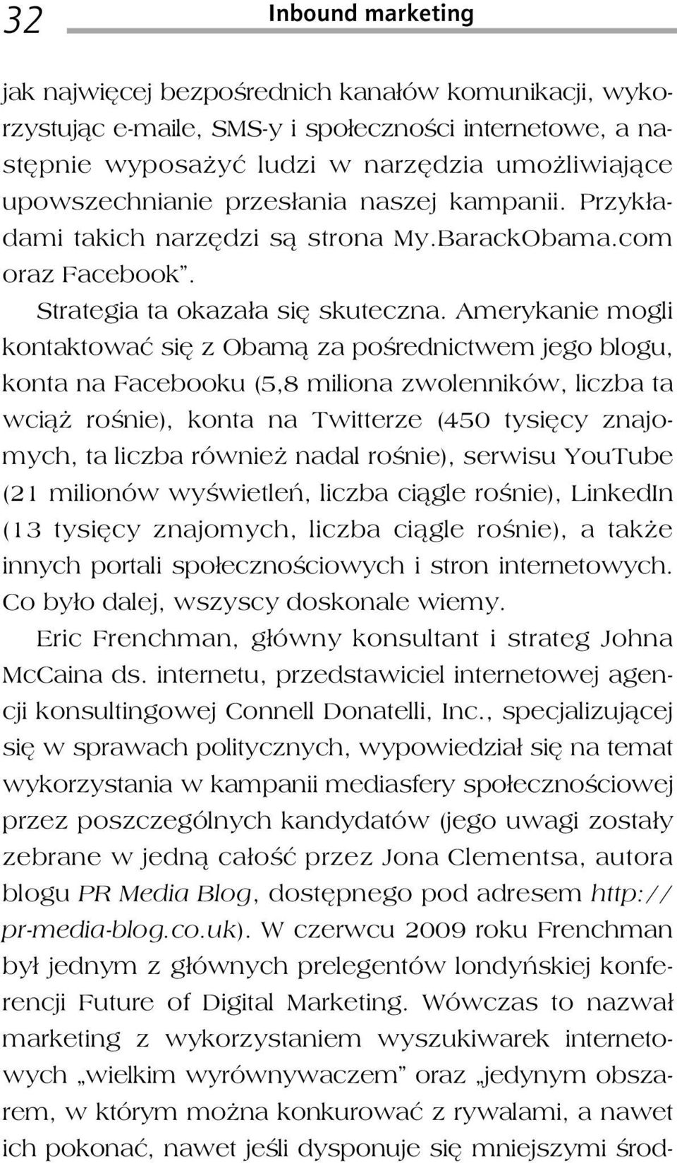 Amerykanie mogli kontaktować się z Obamą za pośrednictwem jego blogu, konta na Facebooku (5,8 miliona zwolenników, liczba ta wciąż rośnie), konta na Twitterze (450 tysięcy znajomych, ta liczba